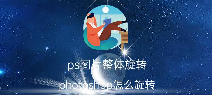 ps图片整体旋转 photoshop怎么旋转？